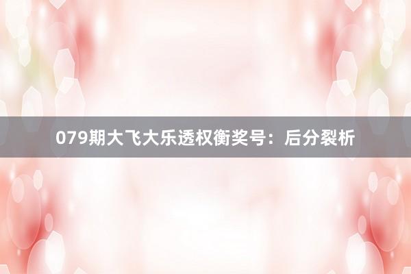 079期大飞大乐透权衡奖号：后分裂析