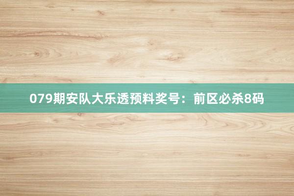 079期安队大乐透预料奖号：前区必杀8码