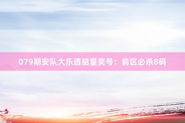 079期安队大乐透掂量奖号：前区必杀8码