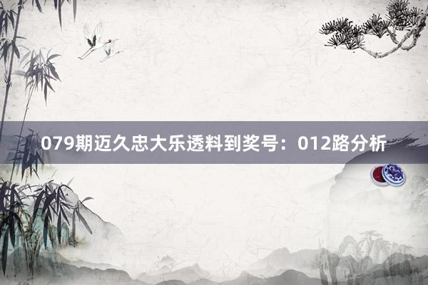 079期迈久忠大乐透料到奖号：012路分析