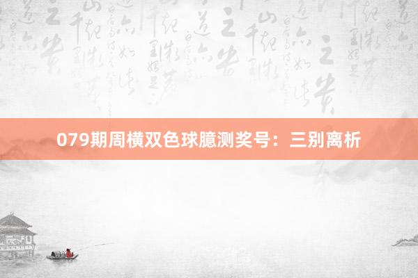 079期周横双色球臆测奖号：三别离析