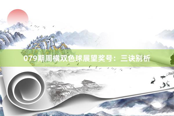 079期周横双色球展望奖号：三诀别析