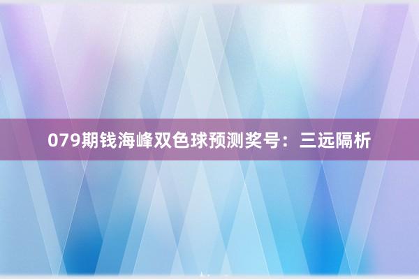 079期钱海峰双色球预测奖号：三远隔析