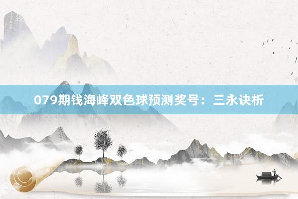 079期钱海峰双色球预测奖号：三永诀析