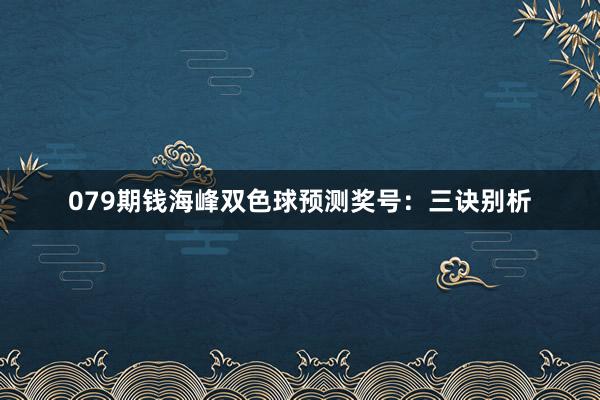 079期钱海峰双色球预测奖号：三诀别析