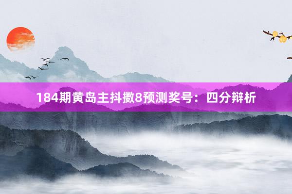 184期黄岛主抖擞8预测奖号：四分辩析