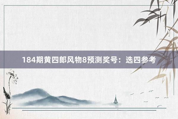 184期黄四郎风物8预测奖号：选四参考