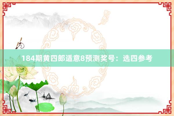 184期黄四郎适意8预测奖号：选四参考