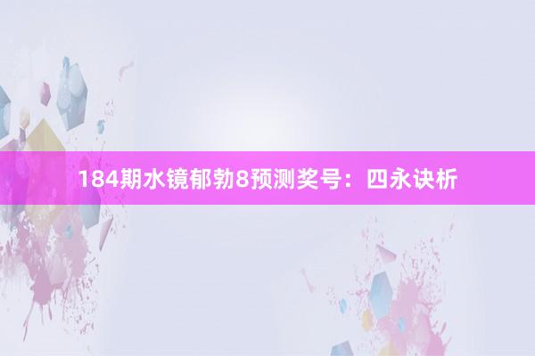 184期水镜郁勃8预测奖号：四永诀析