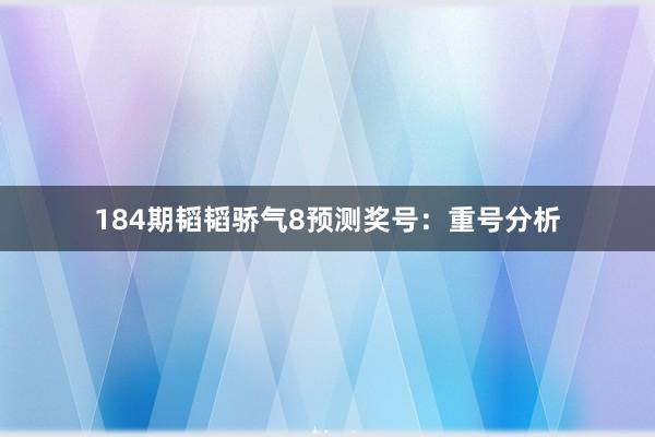 184期韬韬骄气8预测奖号：重号分析