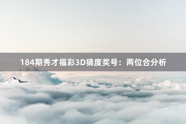 184期秀才福彩3D猜度奖号：两位合分析