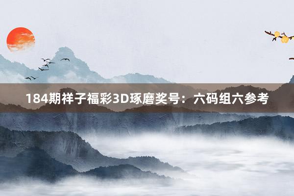 184期祥子福彩3D琢磨奖号：六码组六参考