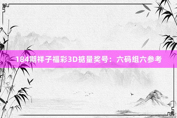 184期祥子福彩3D掂量奖号：六码组六参考