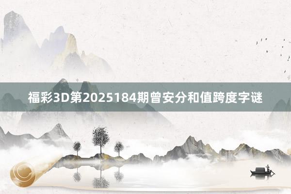 福彩3D第2025184期曾安分和值跨度字谜