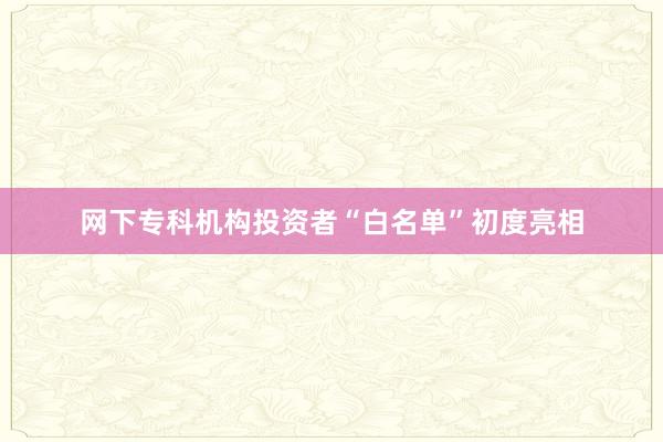 网下专科机构投资者“白名单”初度亮相