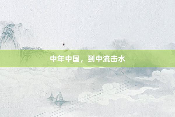 中年中国，到中流击水
