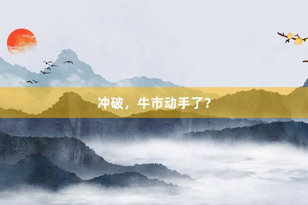 冲破，牛市动手了？