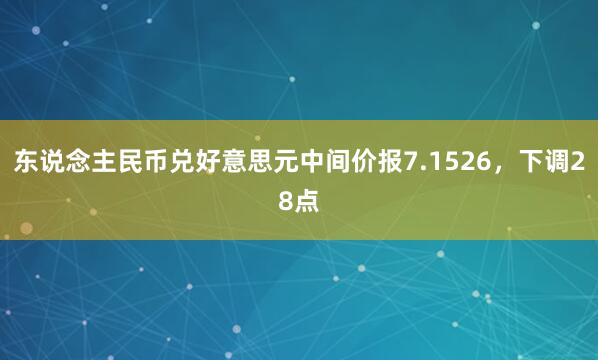 东说念主民币兑好意思元中间价报7.1526，下调28点