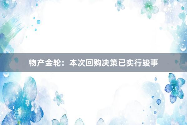 物产金轮：本次回购决策已实行竣事