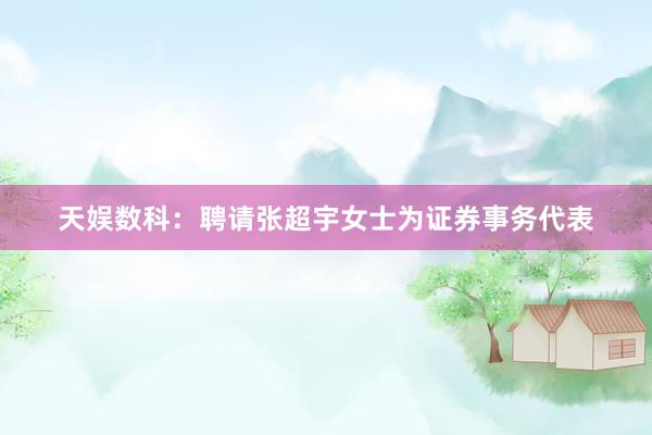 天娱数科：聘请张超宇女士为证券事务代表