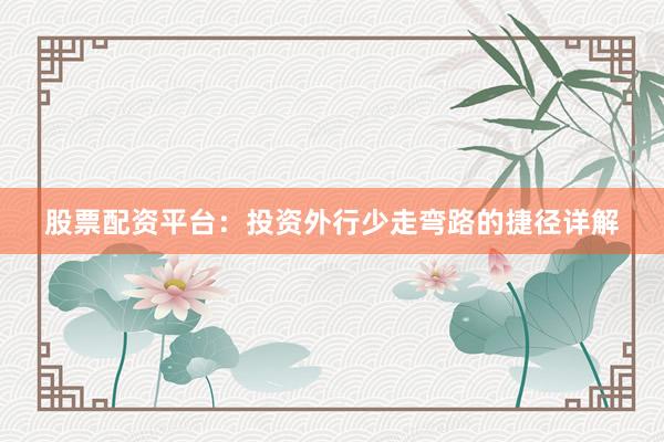 股票配资平台：投资外行少走弯路的捷径详解
