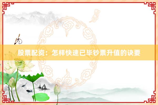 股票配资：怎样快速已毕钞票升值的诀要