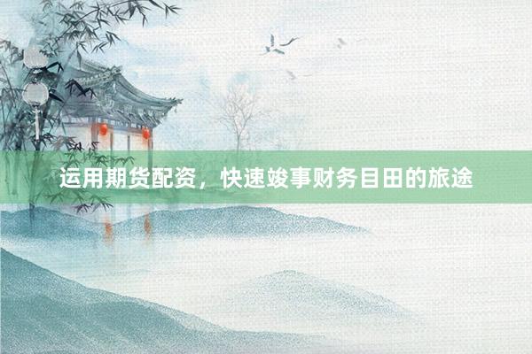运用期货配资，快速竣事财务目田的旅途