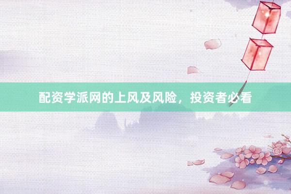配资学派网的上风及风险，投资者必看