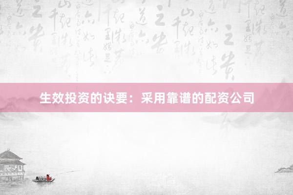 生效投资的诀要：采用靠谱的配资公司