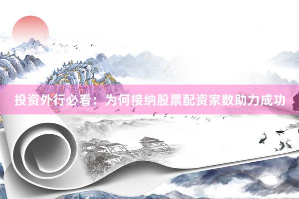 投资外行必看：为何接纳股票配资家数助力成功