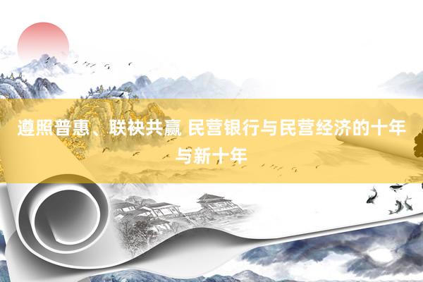 遵照普惠、联袂共赢 民营银行与民营经济的十年与新十年