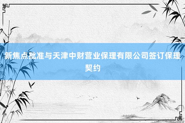 新焦点批准与天津中财营业保理有限公司签订保理契约