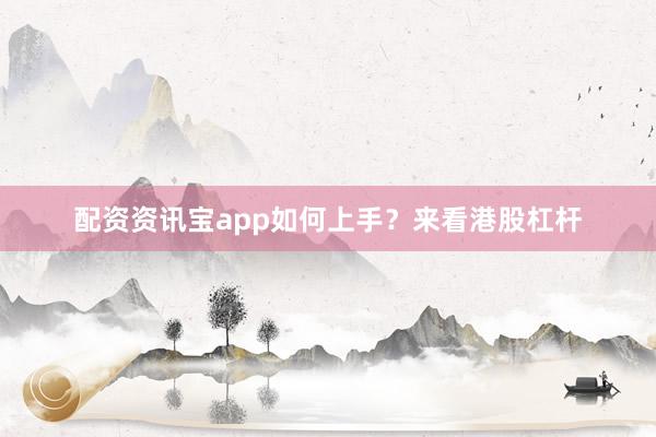 配资资讯宝app如何上手？来看港股杠杆
