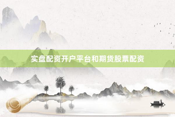 实盘配资开户平台和期货股票配资