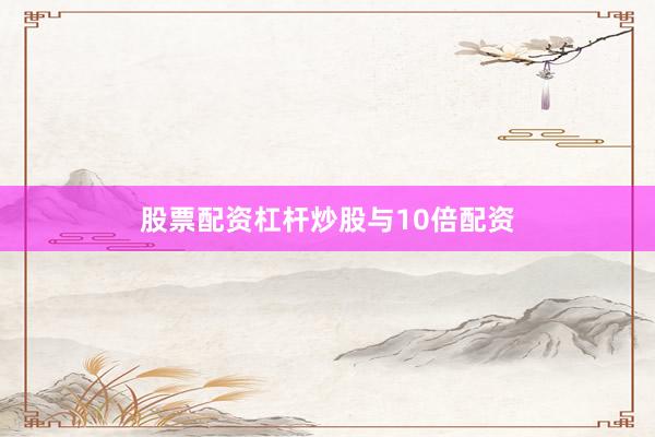 股票配资杠杆炒股与10倍配资