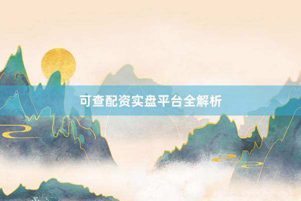 可查配资实盘平台全解析
