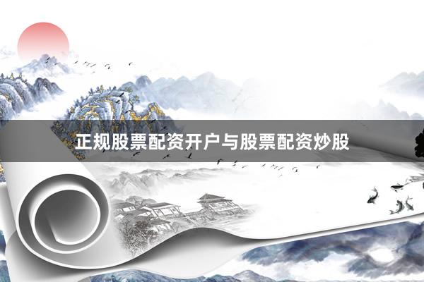 正规股票配资开户与股票配资炒股