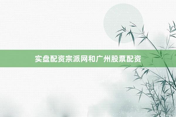 实盘配资宗派网和广州股票配资