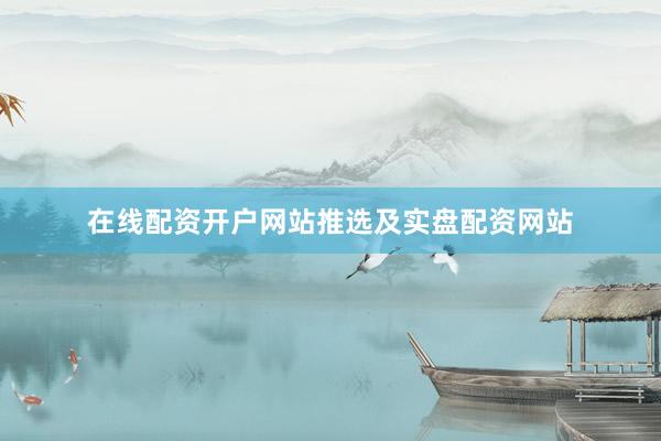 在线配资开户网站推选及实盘配资网站