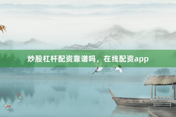 炒股杠杆配资靠谱吗，在线配资app