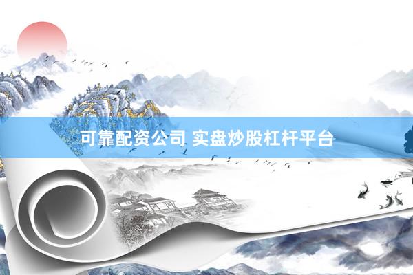 可靠配资公司 实盘炒股杠杆平台