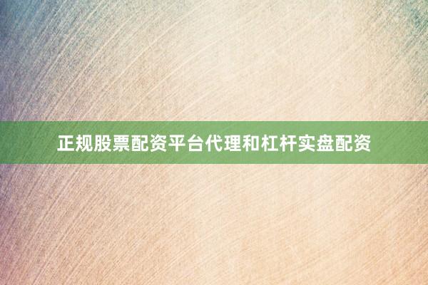 正规股票配资平台代理和杠杆实盘配资