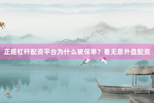 正规杠杆配资平台为什么被保举？看无息外盘配资