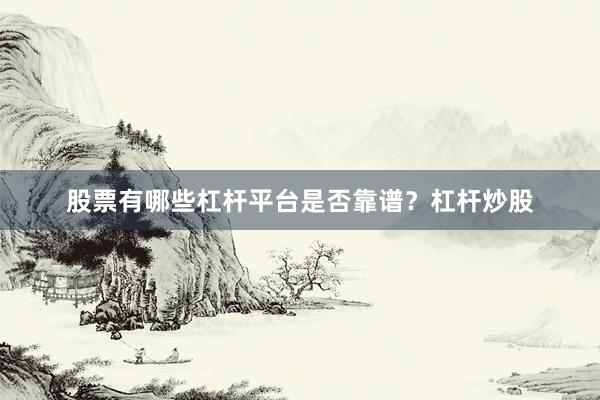 股票有哪些杠杆平台是否靠谱？杠杆炒股