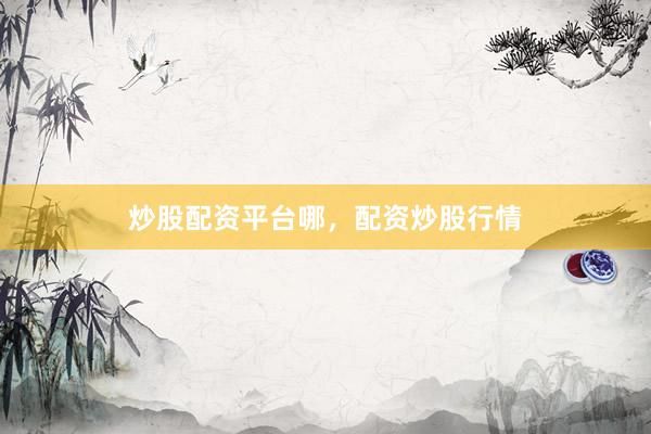 炒股配资平台哪，配资炒股行情