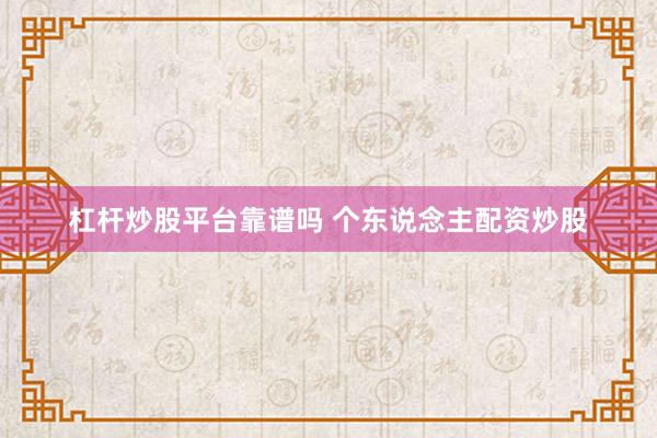 杠杆炒股平台靠谱吗 个东说念主配资炒股