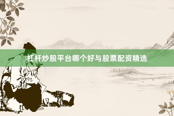 杠杆炒股平台哪个好与股票配资精选