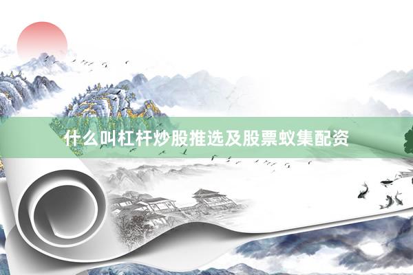 什么叫杠杆炒股推选及股票蚁集配资