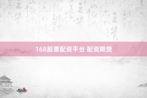 168股票配资平台 配资期货