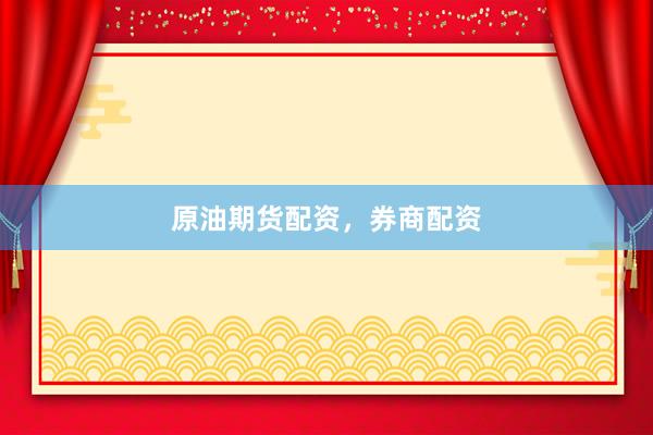 原油期货配资，券商配资